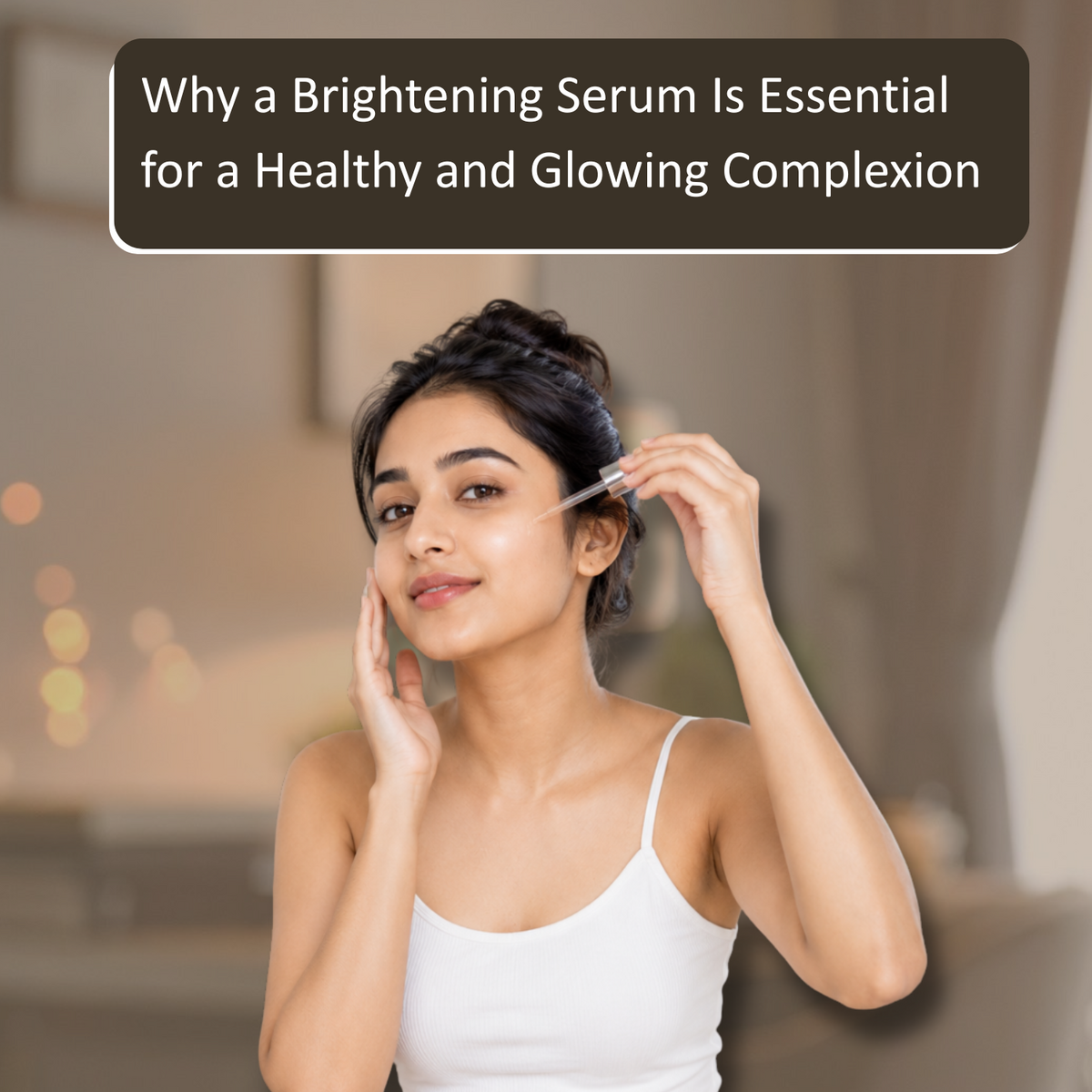Why a Brightening Serum Is Essential for a Healthy and Glowing Complexion