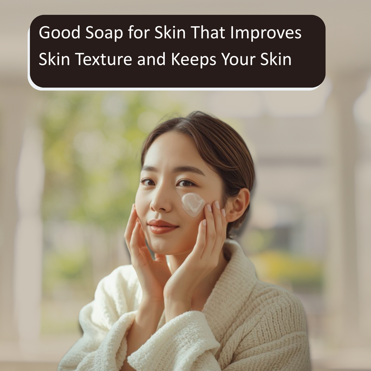 Good Soap for Skin That Improves Skin Texture and Keeps Your Skin Fresh All Day