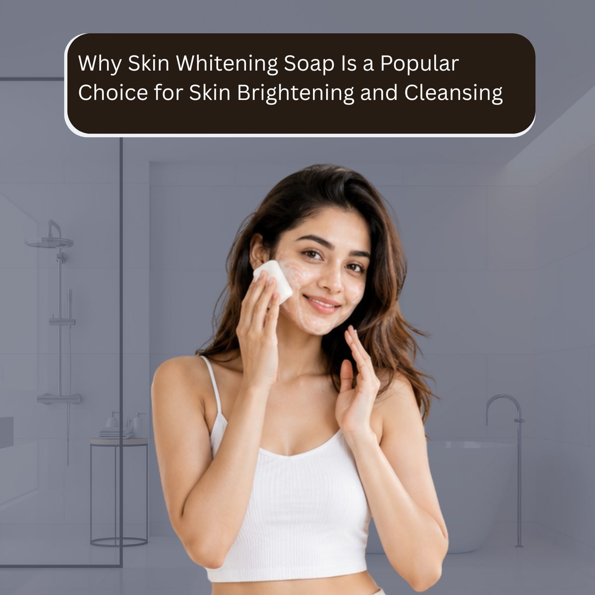 Why Skin Whitening Soap Is a Popular Choice for Skin Brightening and Cleansing