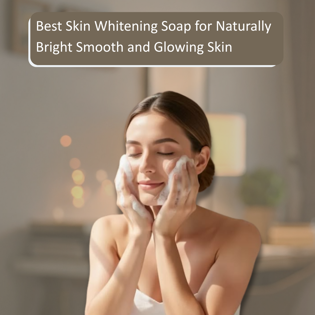 Best Skin Whitening Soap for Bright Smooth and Glowing Skin