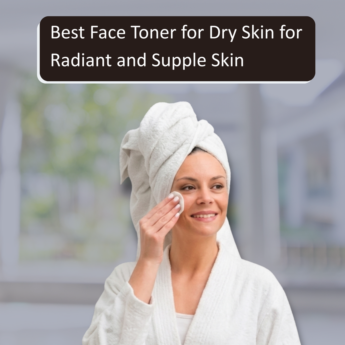 Best Face Toner for Dry Skin for Radiant and Supple Skin