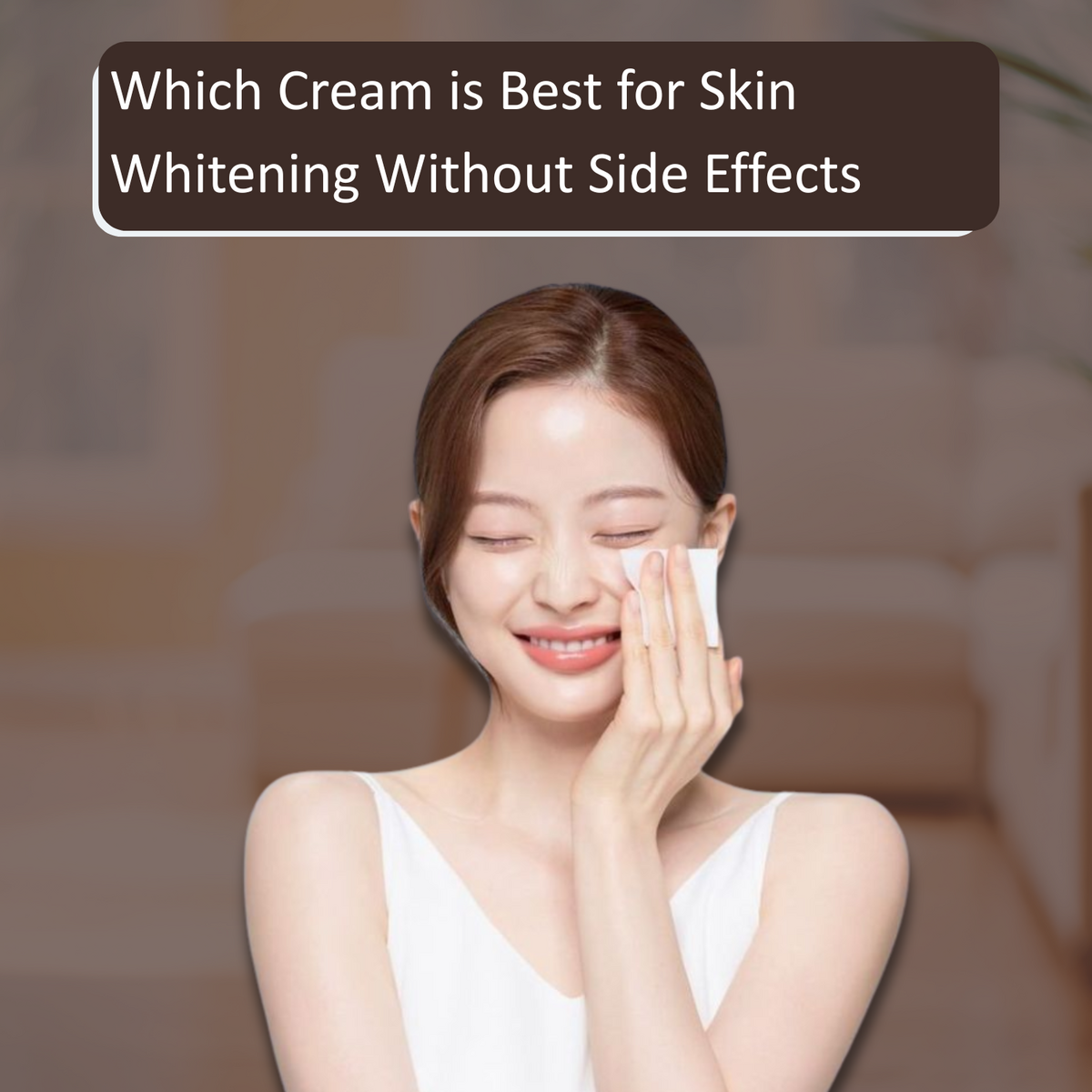 Which Cream is Best for Skin Whitening Without Side Effects