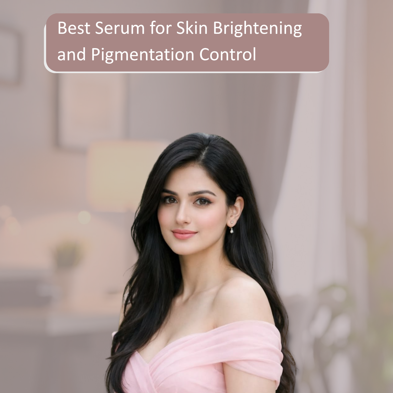 Best Serum for Skin Brightening and Pigmentation Control