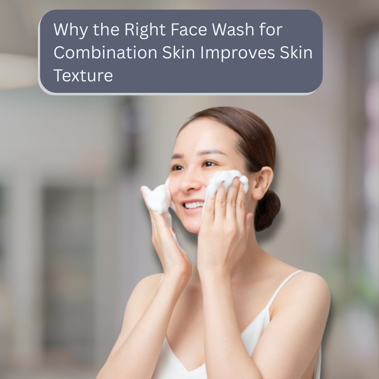 Why the Right Face Wash for Combination Skin Improves Skin Texture